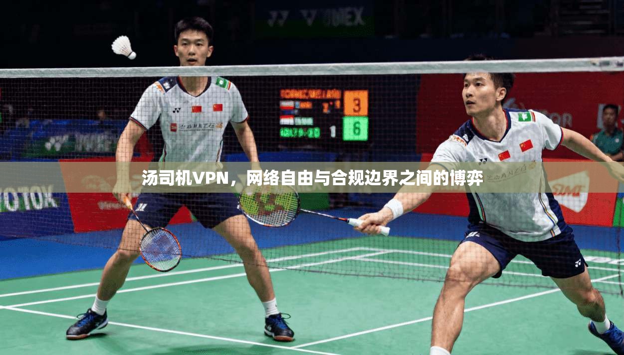 汤司机VPN,网络自由与合规边界之间的博弈 第1张 汤司机VPN,网络自由与合规边界之间的博弈 第1张