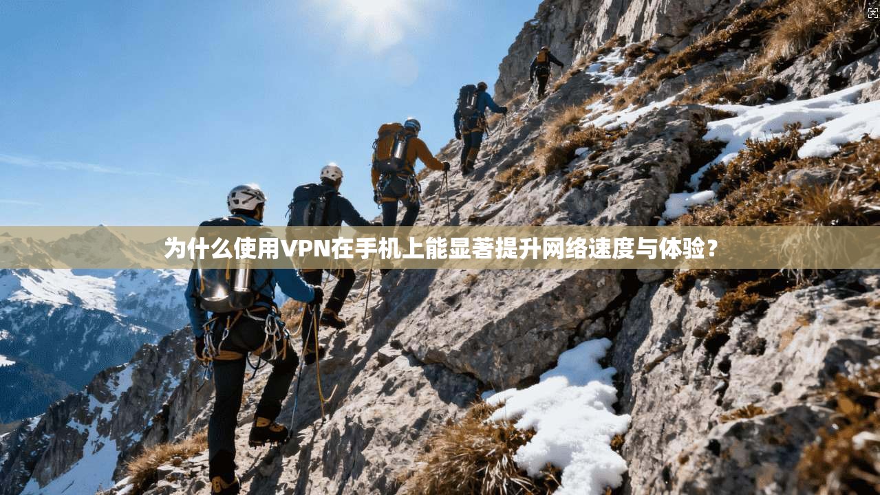 为什么使用VPN在手机上能显著提升网络速度与体验？  第1张