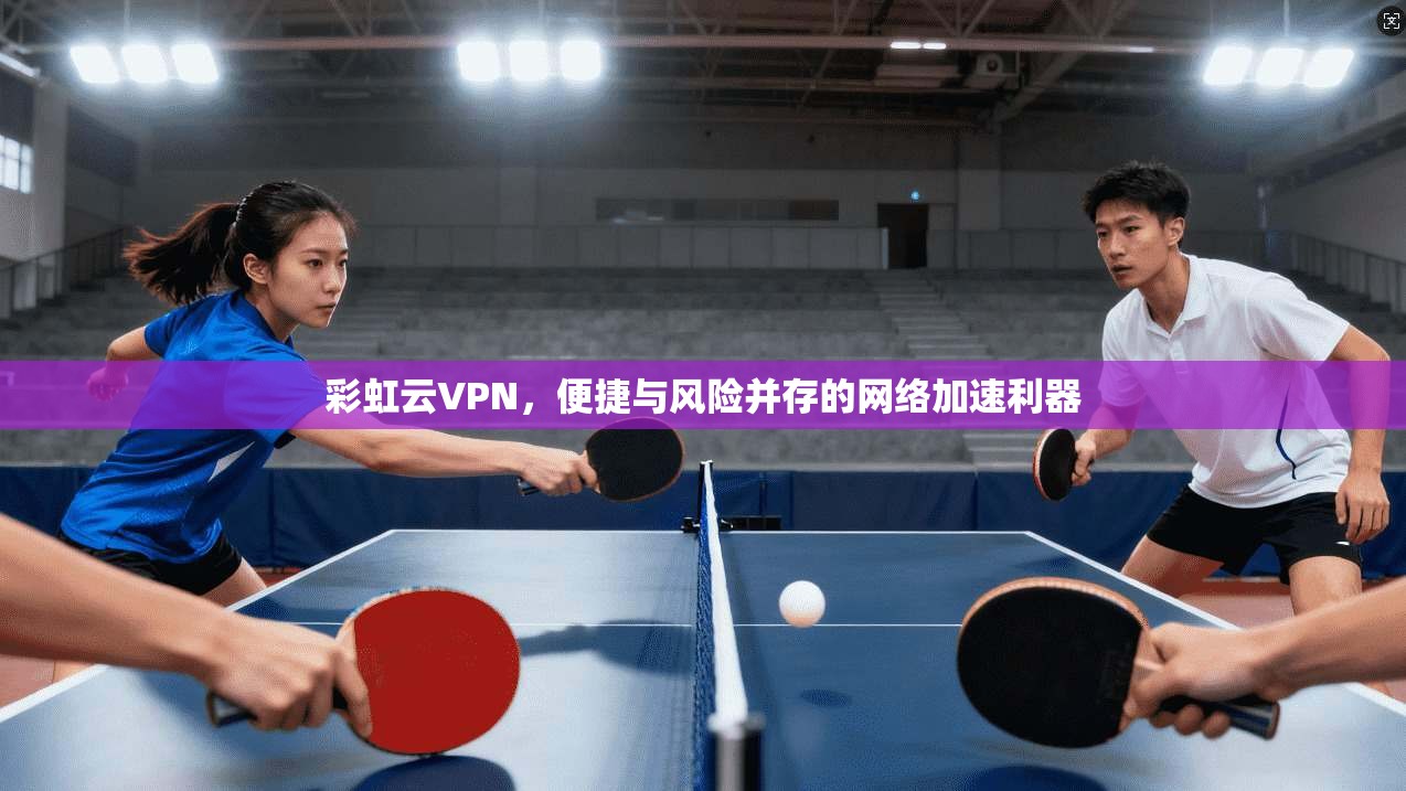 彩虹云VPN,便捷与风险并存的网络加速利器 第1张 彩虹云VPN,便捷与风险并存的网络加速利器 第1张
