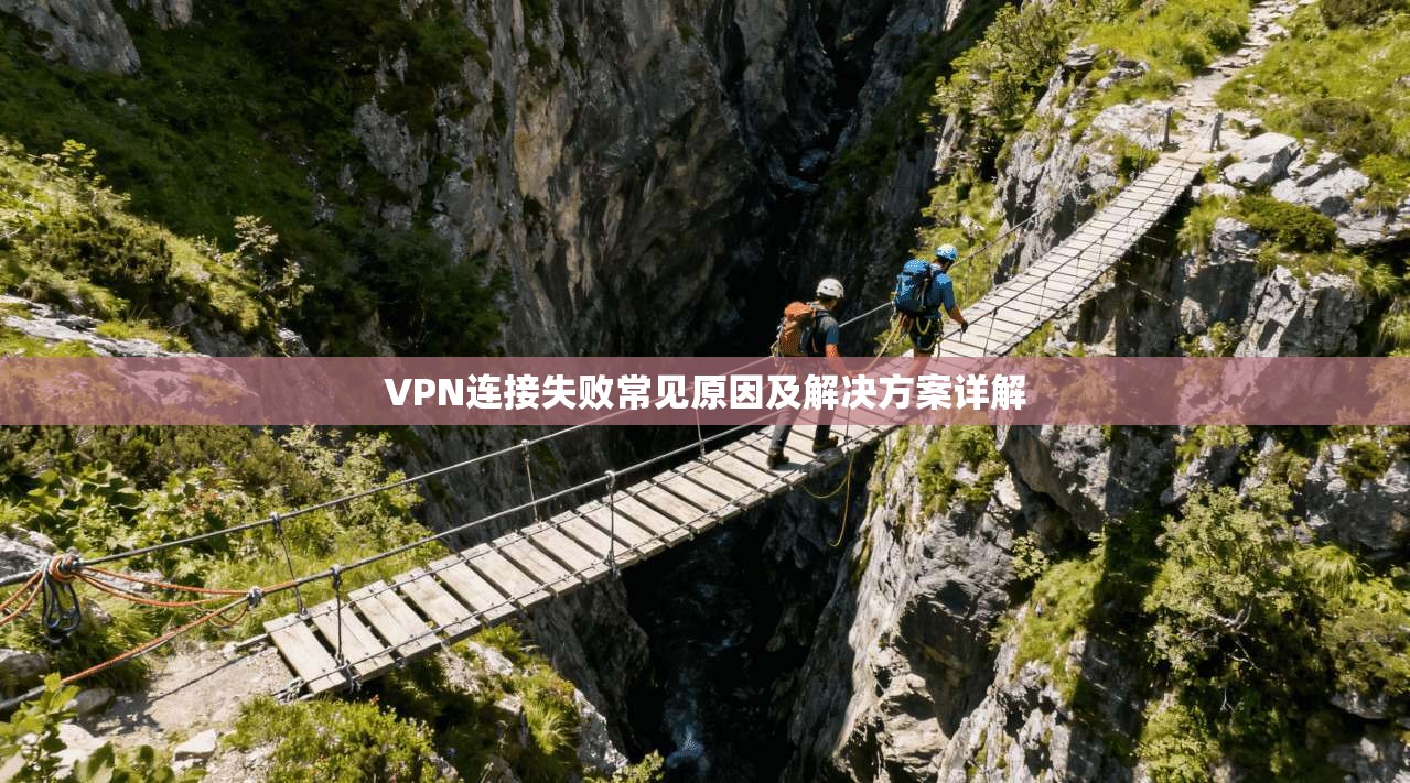 VPN连接失败常见原因及解决方案详解 第1张 VPN连接失败常见原因及解决方案详解 第1张