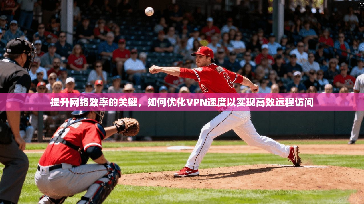 提升网络效率的关键,如何优化VPN速度以实现高效远程访问 第1张 提升网络效率的关键,如何优化VPN速度以实现高效远程访问 第1张