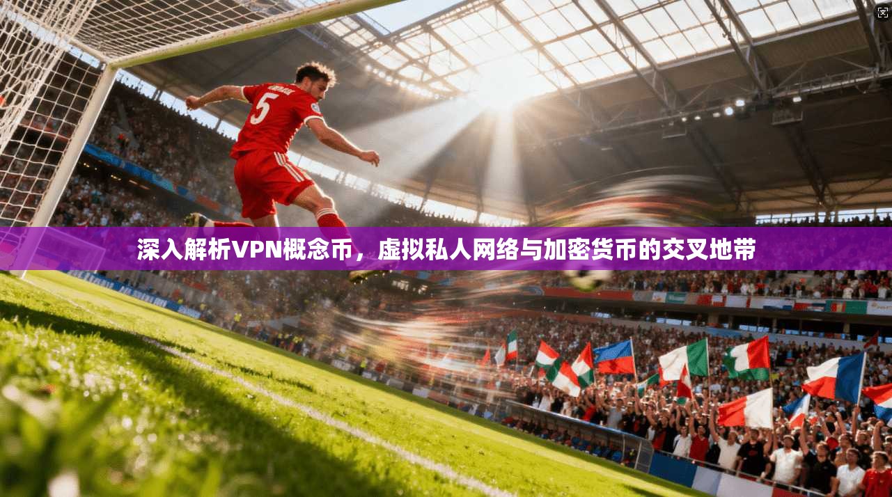 深入解析VPN概念币，虚拟私人网络与加密货币的交叉地带  第1张