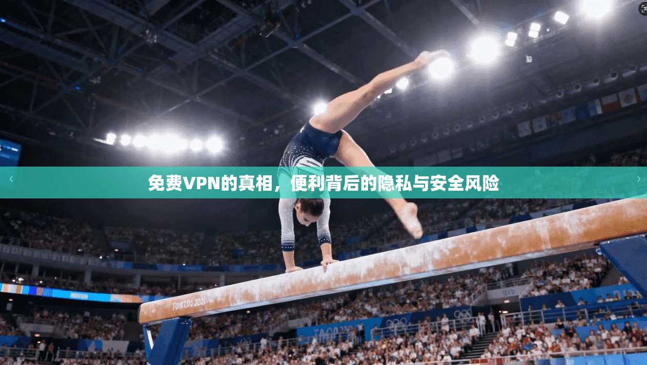 免费VPN的真相，便利背后的隐私与安全风险  第1张