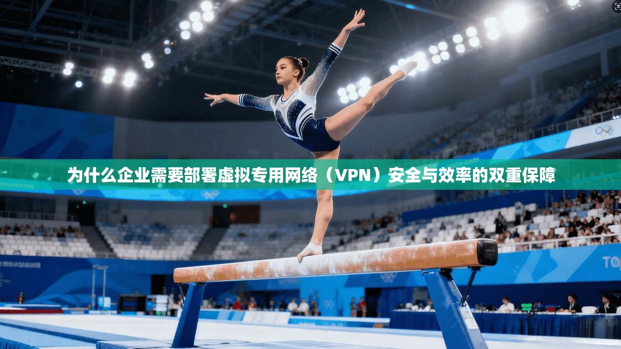 为什么企业需要部署虚拟专用网络（VPN）安全与效率的双重保障  第1张