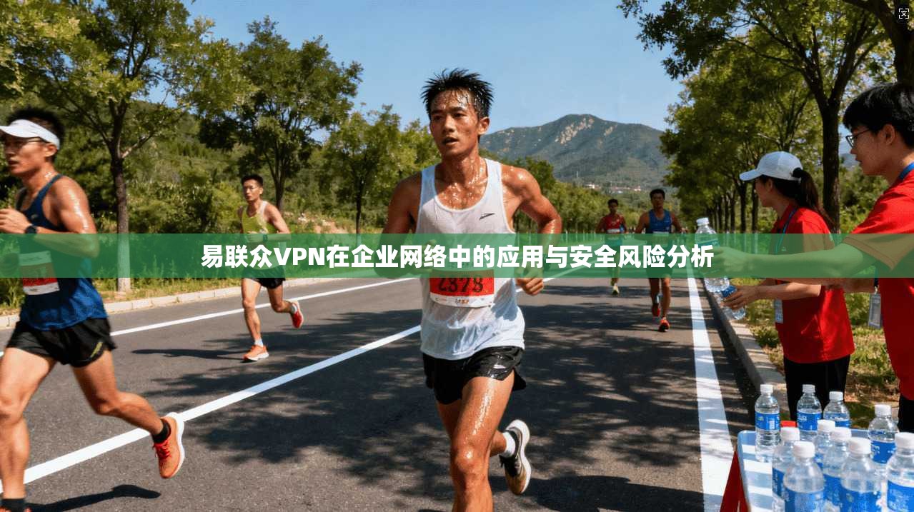 易联众VPN在企业网络中的应用与安全风险分析  第1张