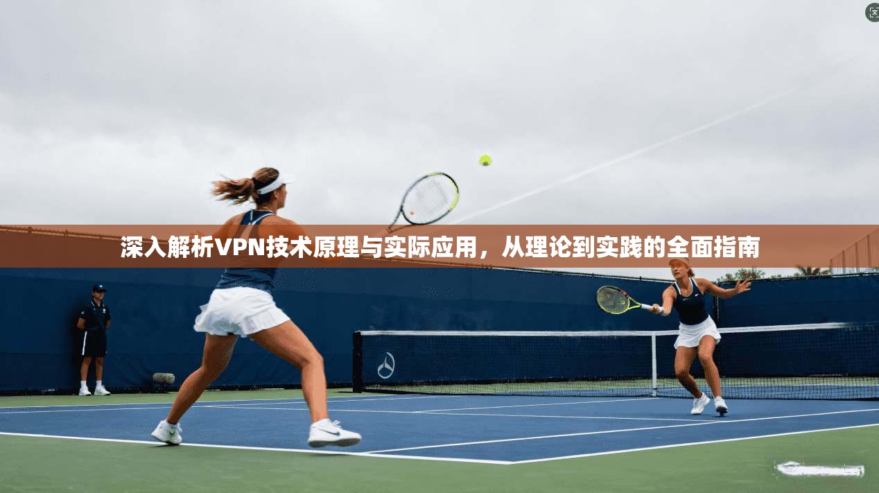 深入解析VPN技术原理与实际应用,从理论到实践的全面指南 第1张 深入解析VPN技术原理与实际应用,从理论到实践的全面指南 第1张