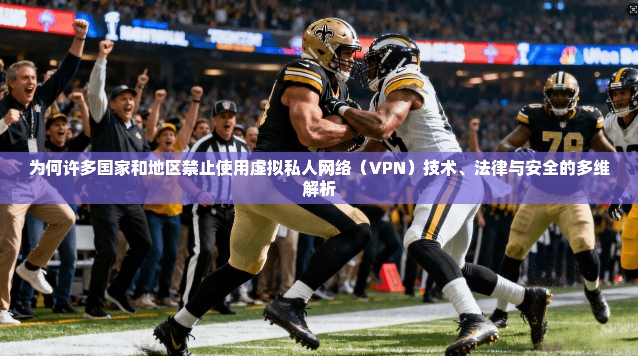 为何许多国家和地区禁止使用虚拟私人网络(VPN)技术、法律与安全的多维解析 第1张 为何许多国家和地区禁止使用虚拟私人网络(VPN)技术、法律与安全的多维解析 第1张