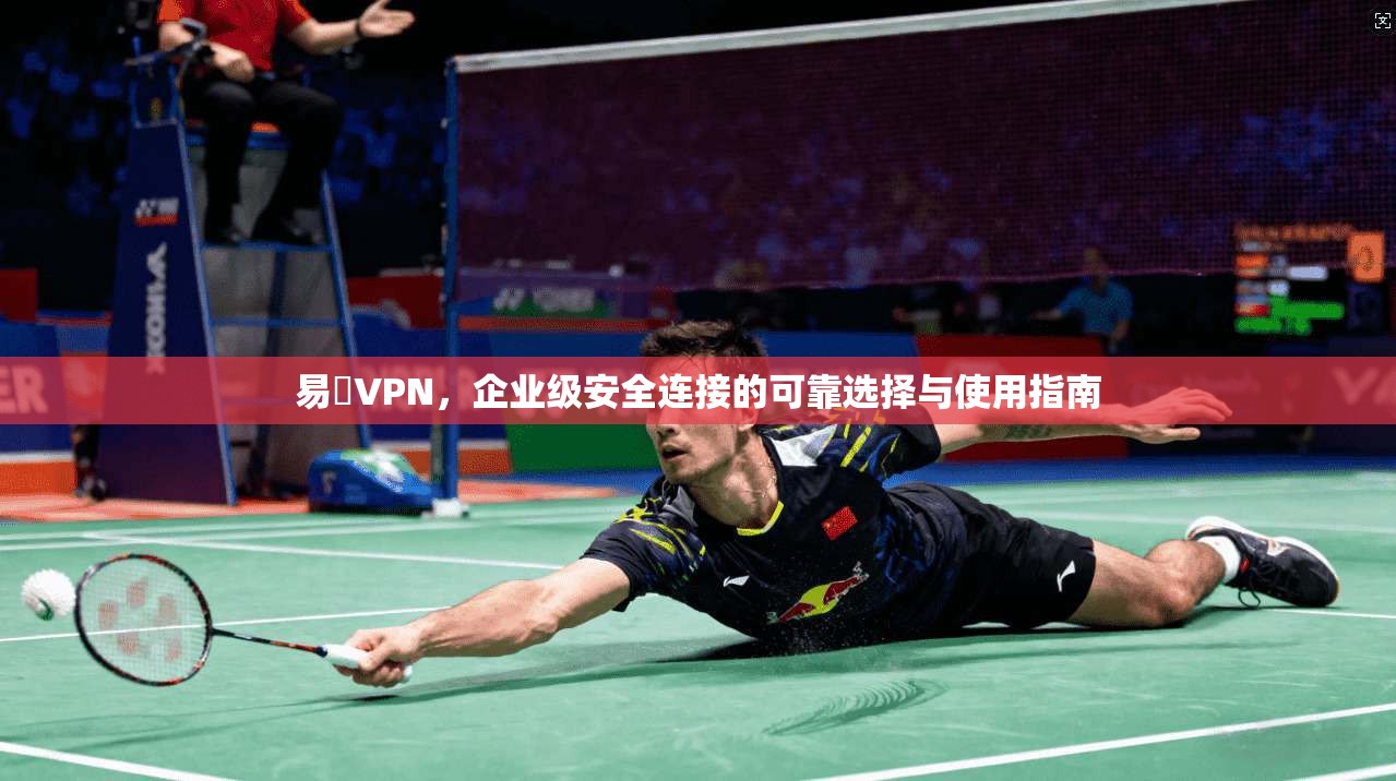 易聯VPN,企业级安全连接的可靠选择与使用指南 第1张 易聯VPN,企业级安全连接的可靠选择与使用指南 第1张
