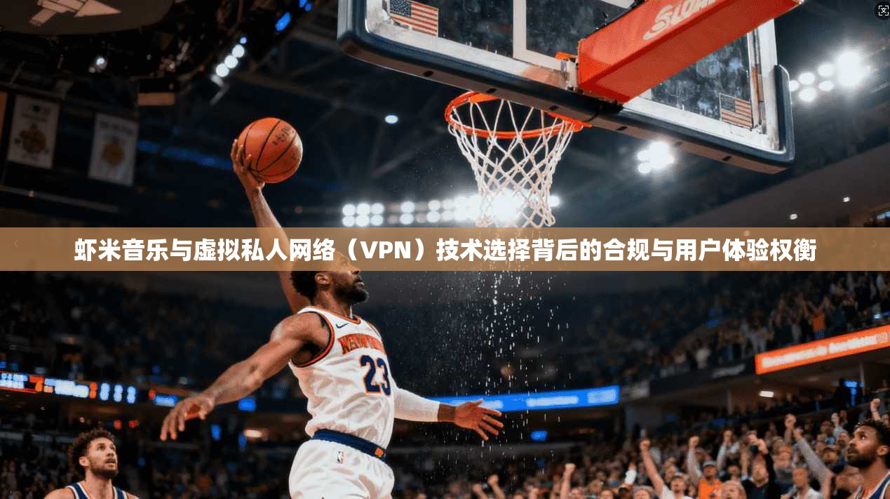 虾米音乐与虚拟私人网络（VPN）技术选择背后的合规与用户体验权衡  第1张