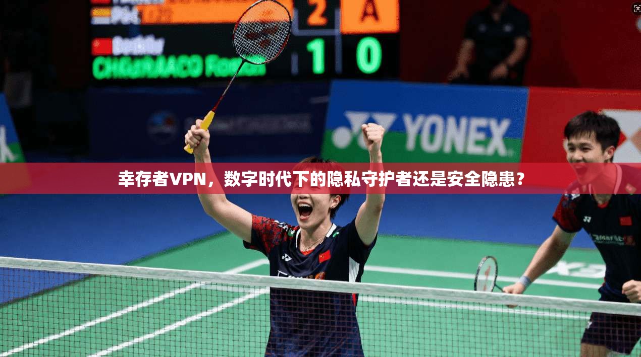 幸存者VPN，数字时代下的隐私守护者还是安全隐患？  第1张