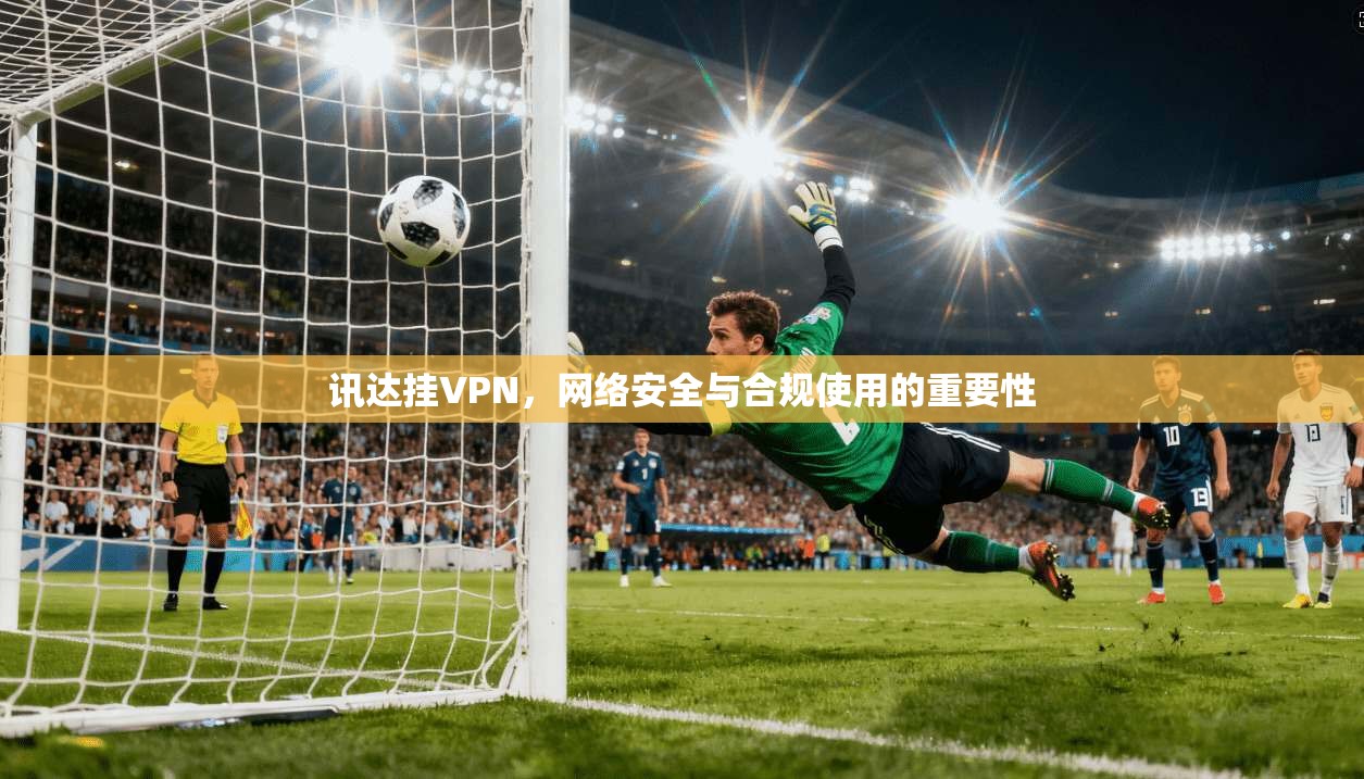 讯达挂VPN，网络安全与合规使用的重要性  第1张