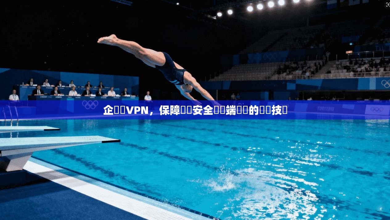 企業級VPN，保障數據安全與遠端訪問的關鍵技術  第1张