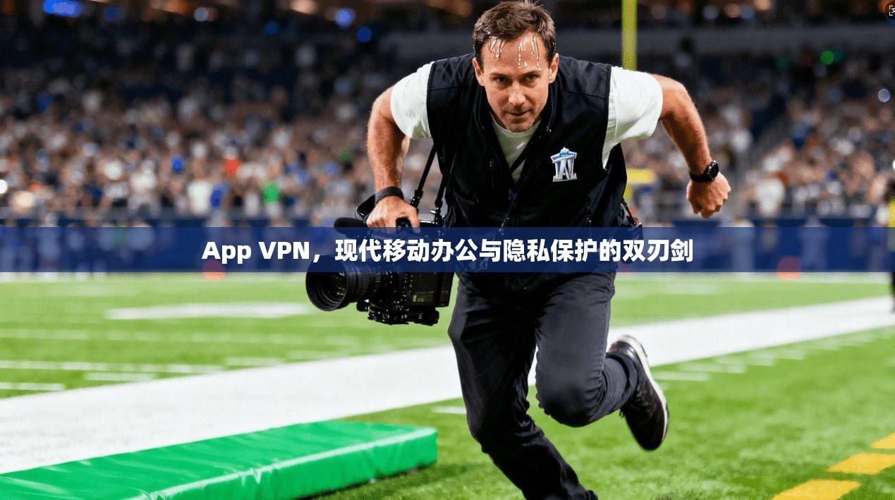 App VPN，现代移动办公与隐私保护的双刃剑  第1张
