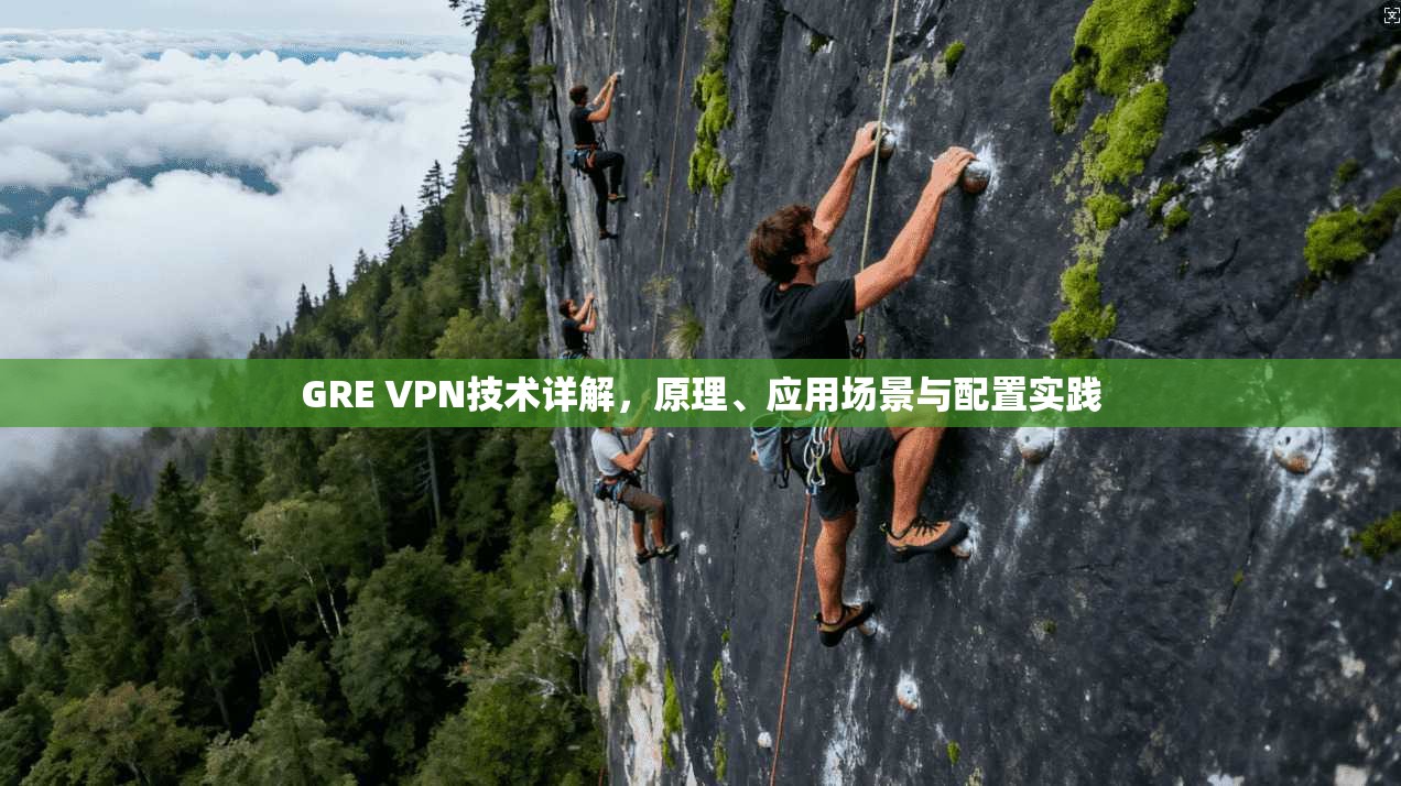 GRE VPN技术详解，原理、应用场景与配置实践  第1张