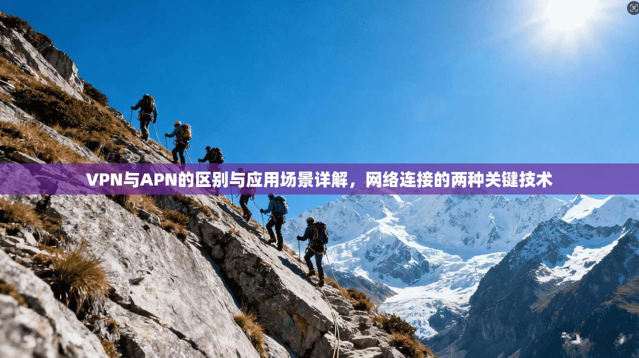 VPN与APN的区别与应用场景详解,网络连接的两种关键技术 第1张 VPN与APN的区别与应用场景详解,网络连接的两种关键技术 第1张