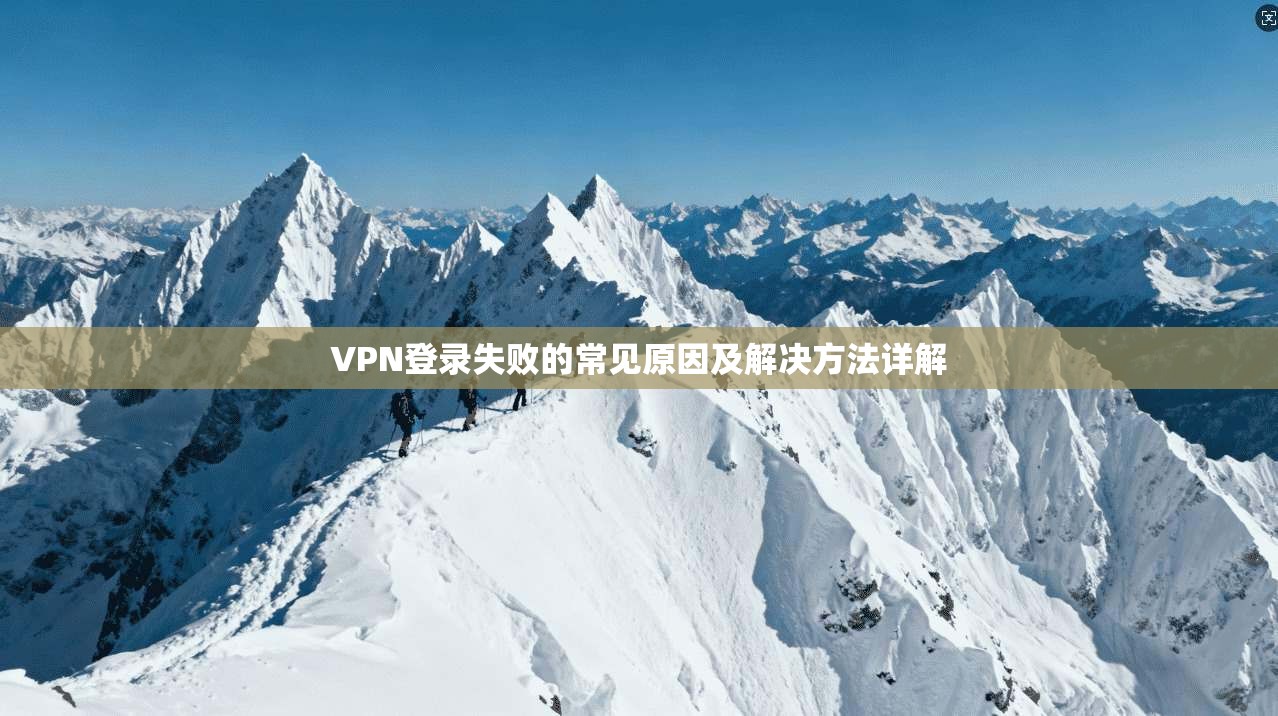 VPN登录失败的常见原因及解决方法详解 第1张 VPN登录失败的常见原因及解决方法详解 第1张