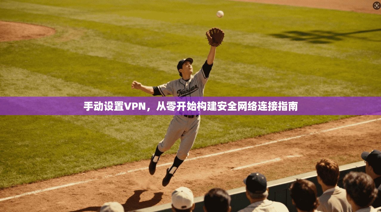 手动设置VPN,从零开始构建安全网络连接指南 第1张 手动设置VPN,从零开始构建安全网络连接指南 第1张