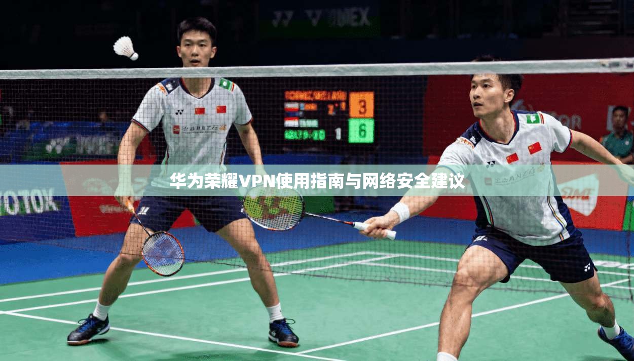 华为荣耀VPN使用指南与网络安全建议  第1张