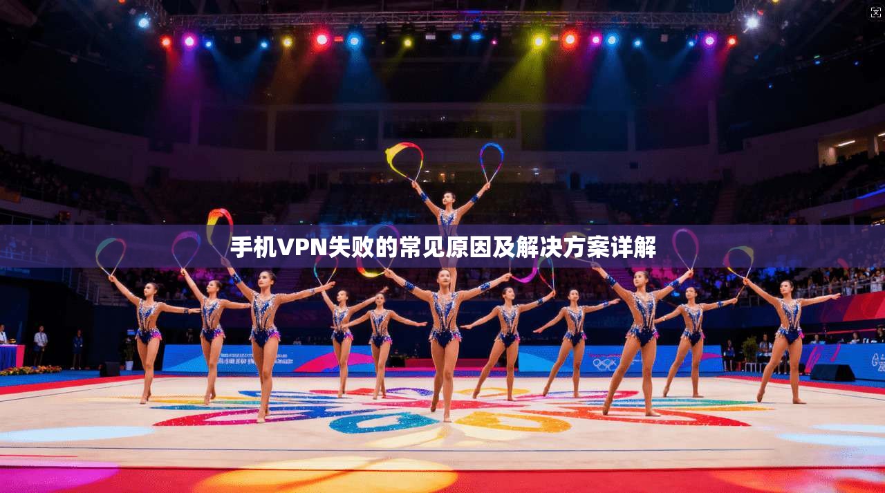 手机VPN失败的常见原因及解决方案详解  第1张