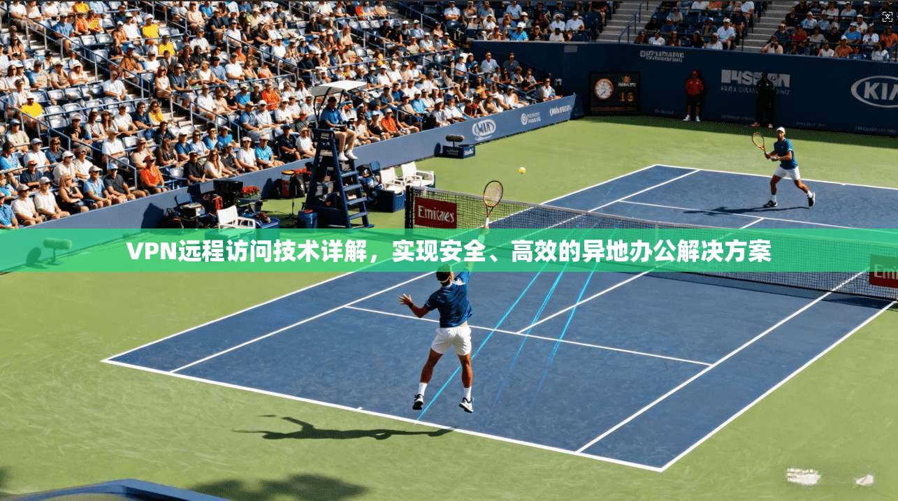 VPN远程访问技术详解，实现安全、高效的异地办公解决方案  第1张
