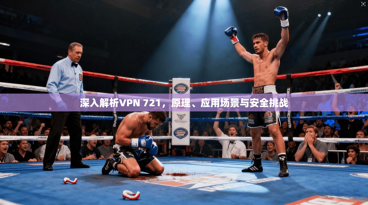 深入解析VPN 721,原理、应用场景与安全挑战 第1张 深入解析VPN 721,原理、应用场景与安全挑战 第1张