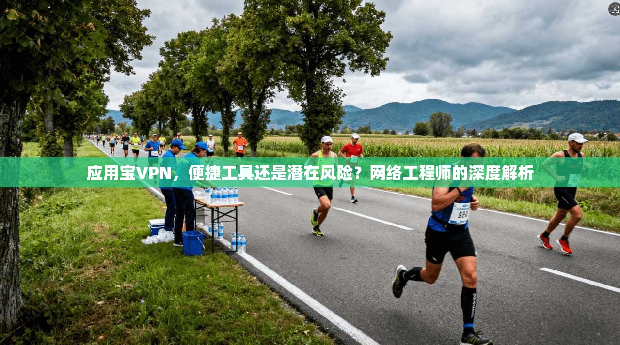 应用宝VPN,便捷工具还是潜在风险?网络工程师的深度解析 第1张 应用宝VPN,便捷工具还是潜在风险?网络工程师的深度解析 第1张