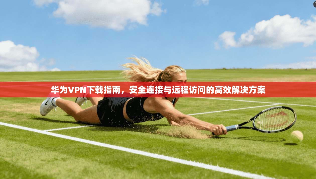 华为VPN下载指南，安全连接与远程访问的高效解决方案  第1张