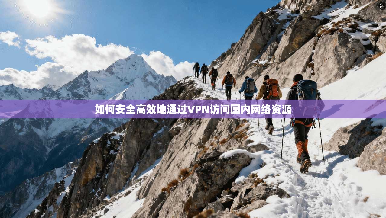 如何安全高效地通过VPN访问国内网络资源  第1张