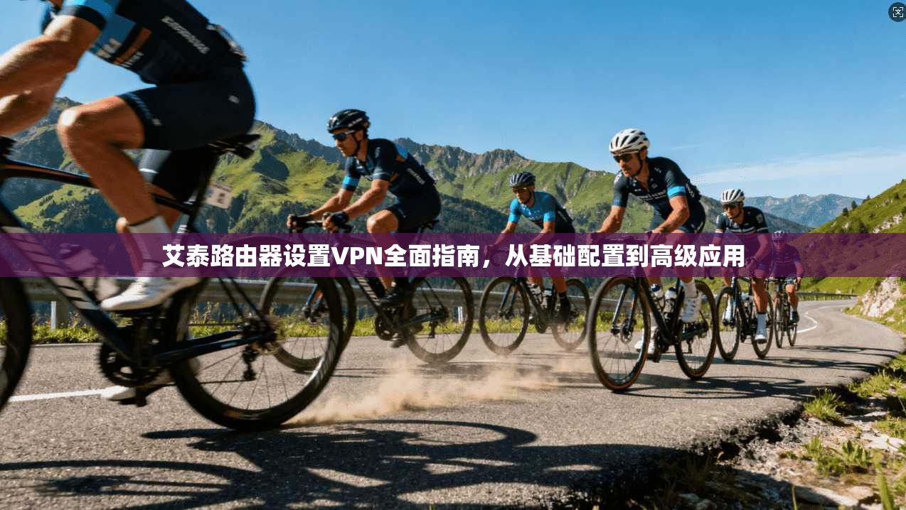 艾泰路由器设置VPN全面指南,从基础配置到高级应用 第1张 艾泰路由器设置VPN全面指南,从基础配置到高级应用 第1张