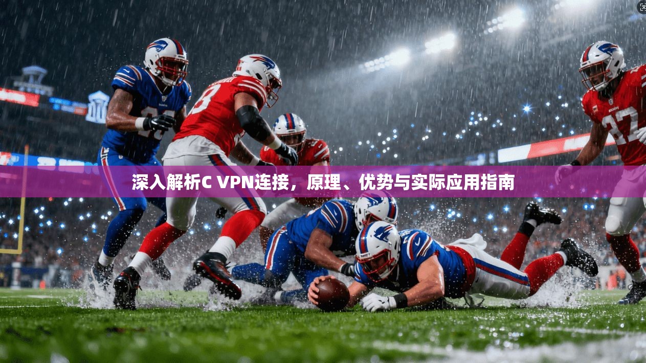 深入解析C VPN连接,原理、优势与实际应用指南 第1张 深入解析C VPN连接,原理、优势与实际应用指南 第1张