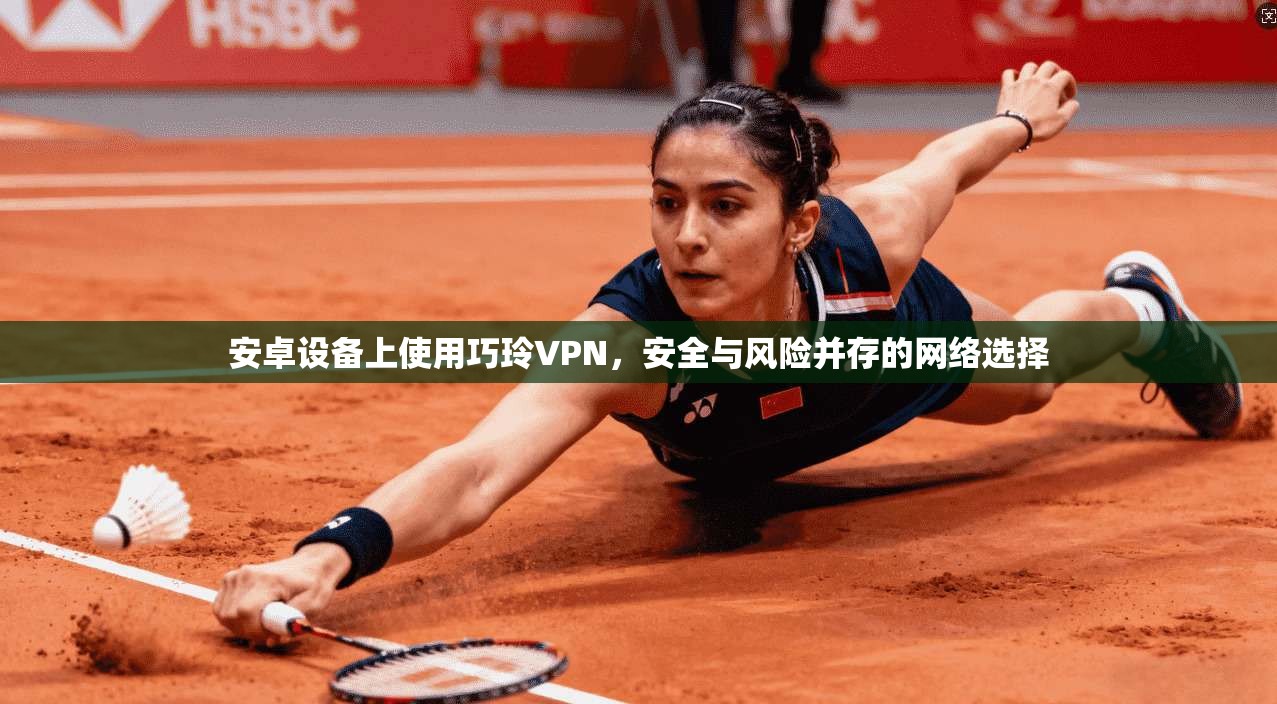 安卓设备上使用巧玲VPN,安全与风险并存的网络选择 第1张 安卓设备上使用巧玲VPN,安全与风险并存的网络选择 第1张