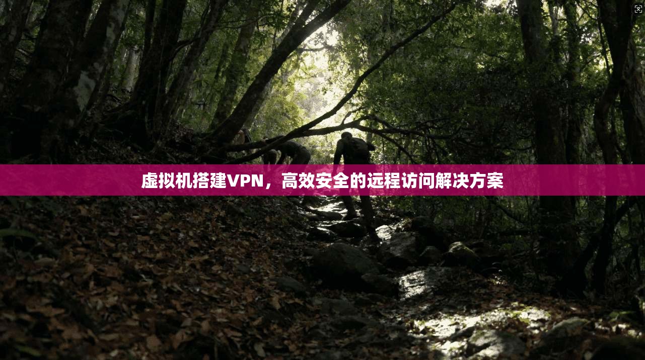 虚拟机搭建VPN,高效安全的远程访问解决方案 第1张 虚拟机搭建VPN,高效安全的远程访问解决方案 第1张