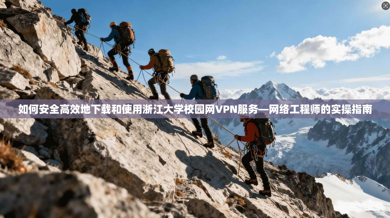 如何安全高效地下载和使用浙江大学校园网VPN服务—网络工程师的实操指南 第1张 如何安全高效地下载和使用浙江大学校园网VPN服务—网络工程师的实操指南 第1张