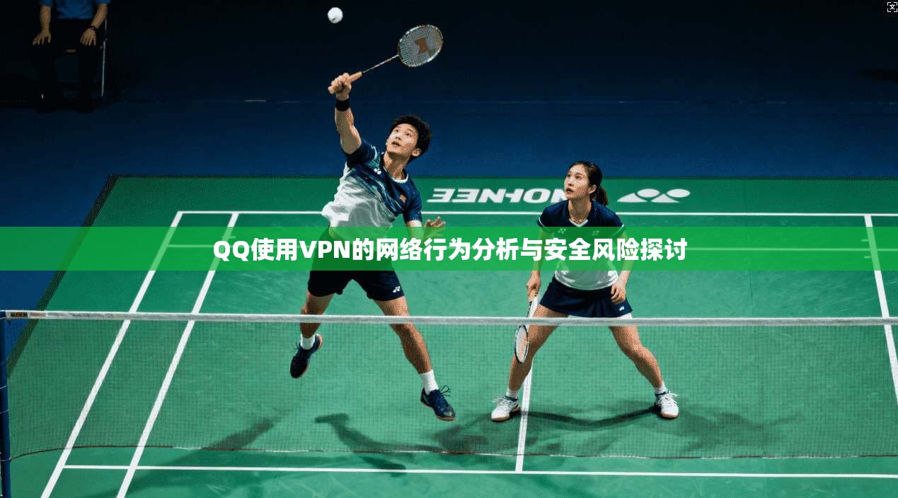 QQ使用VPN的网络行为分析与安全风险探讨 第1张 QQ使用VPN的网络行为分析与安全风险探讨 第1张