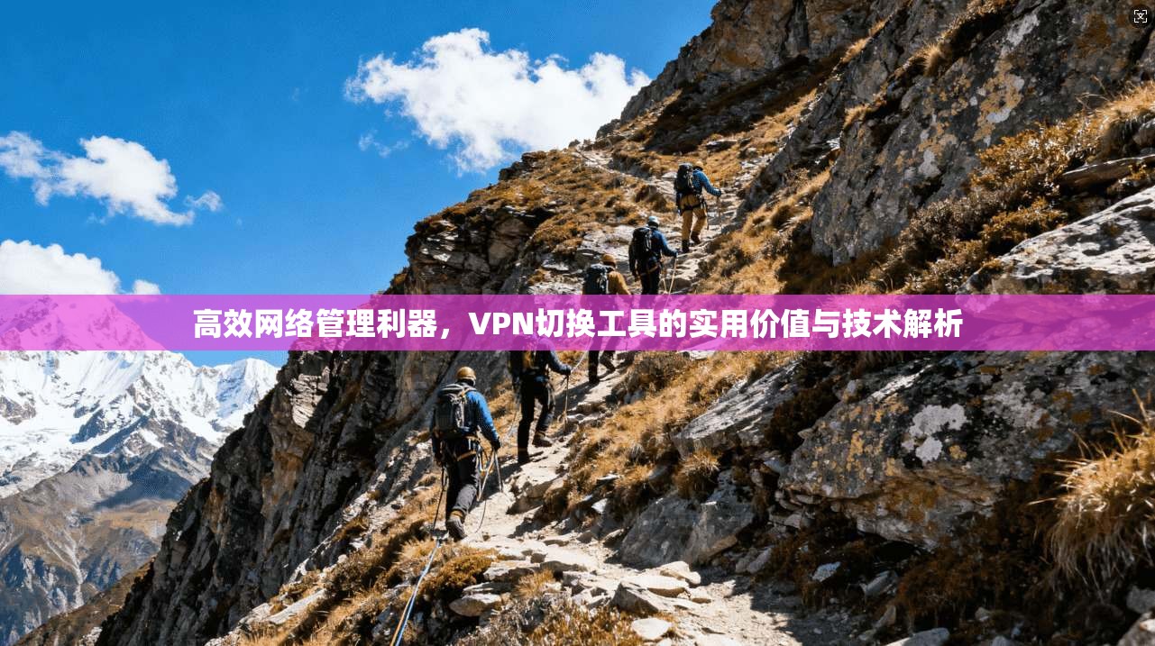 高效网络管理利器,VPN切换工具的实用价值与技术解析 第1张 高效网络管理利器,VPN切换工具的实用价值与技术解析 第1张