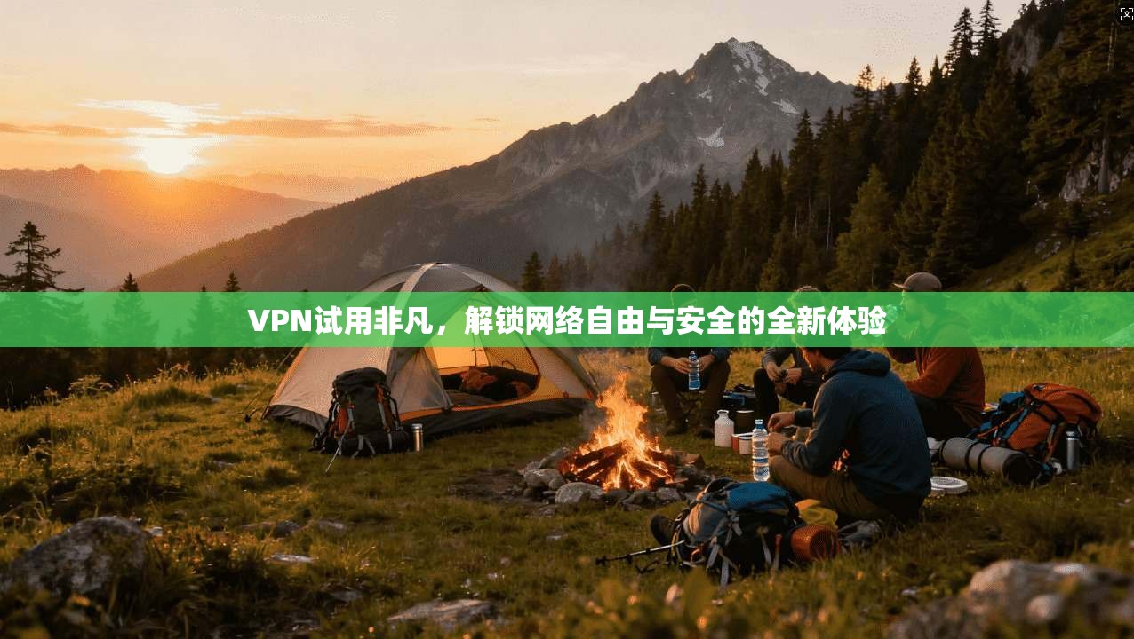 VPN试用非凡，解锁网络自由与安全的全新体验  第1张