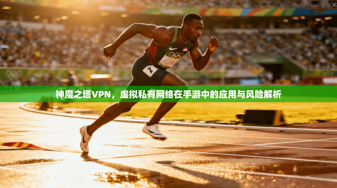 神魔之塔VPN，虚拟私有网络在手游中的应用与风险解析  第1张