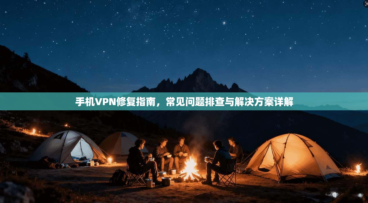 手机VPN修复指南，常见问题排查与解决方案详解  第1张