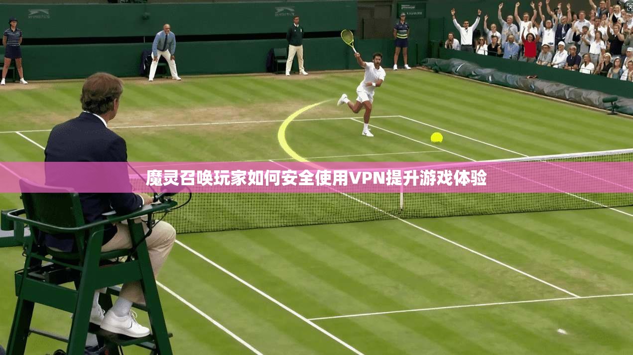 魔灵召唤玩家如何安全使用VPN提升游戏体验 第1张 魔灵召唤玩家如何安全使用VPN提升游戏体验 第1张