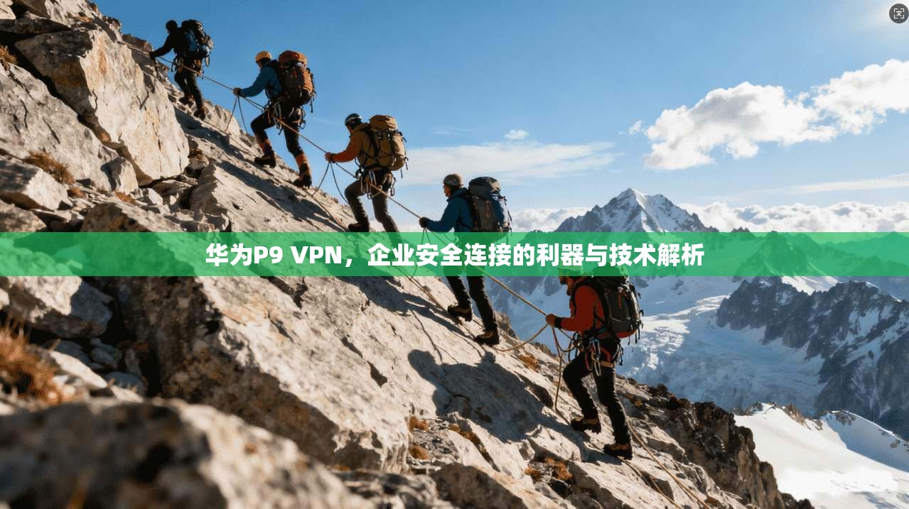 华为P9 VPN，企业安全连接的利器与技术解析  第1张