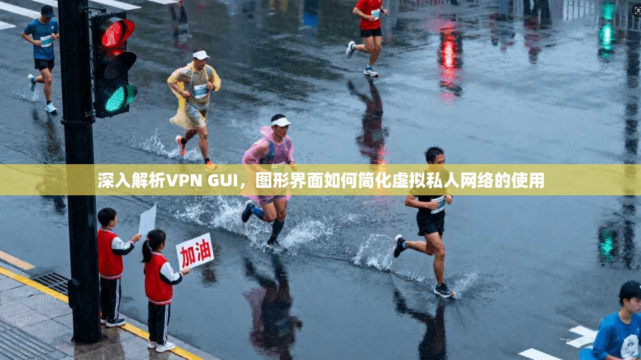深入解析VPN GUI，图形界面如何简化虚拟私人网络的使用  第1张