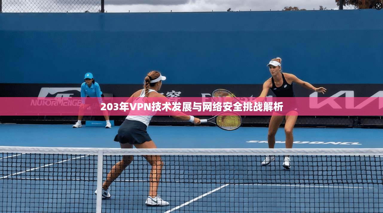 203年VPN技术发展与网络安全挑战解析  第1张