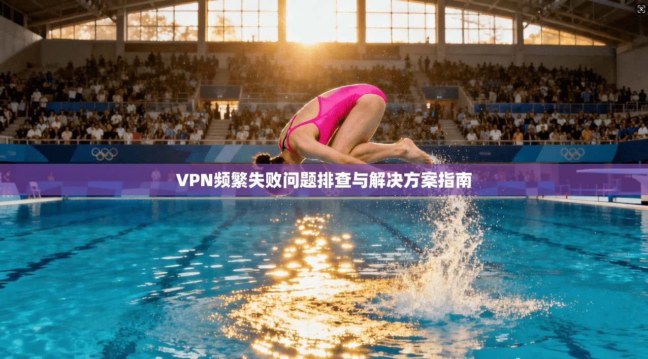 VPN频繁失败问题排查与解决方案指南 第1张 VPN频繁失败问题排查与解决方案指南 第1张