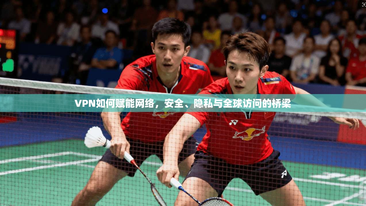 VPN如何赋能网络，安全、隐私与全球访问的桥梁  第1张