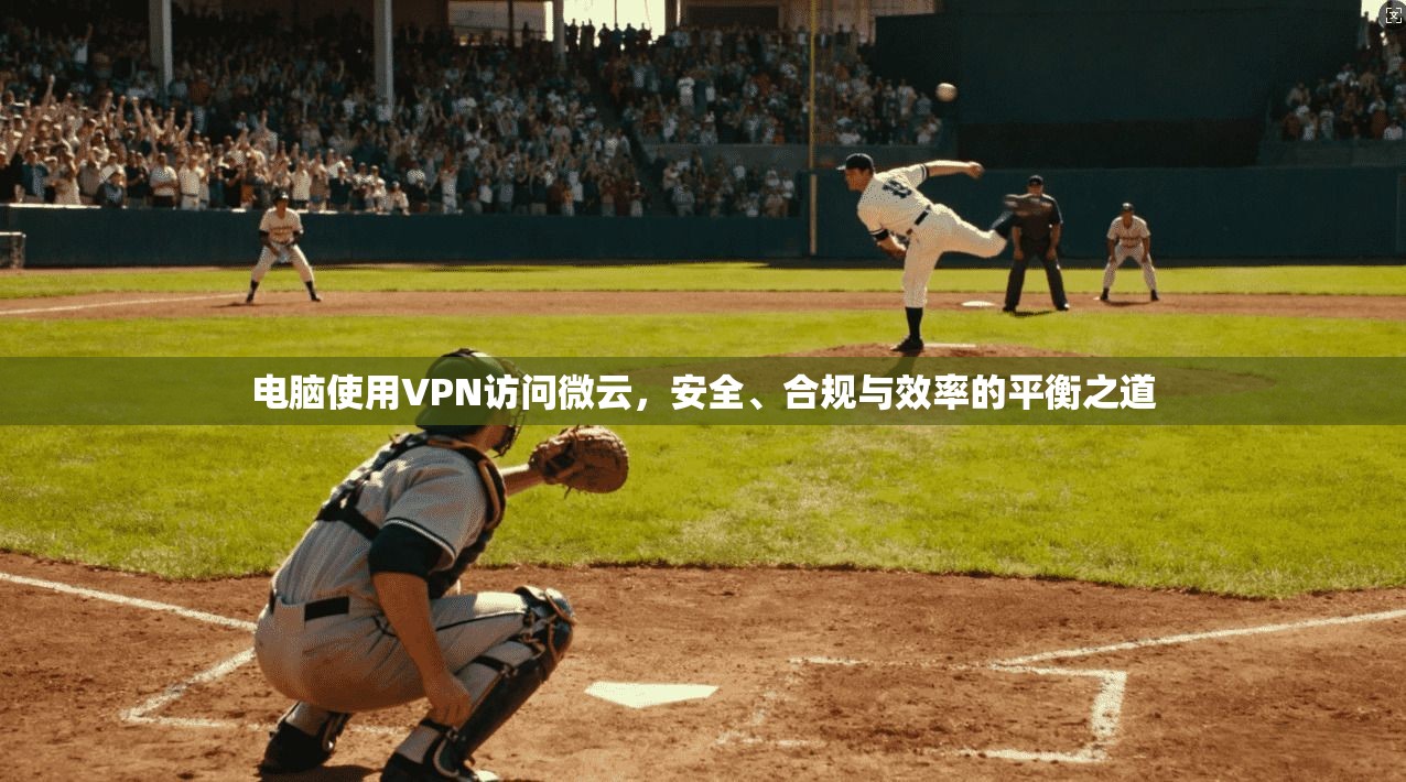 电脑使用VPN访问微云,安全、合规与效率的平衡之道 第1张 电脑使用VPN访问微云,安全、合规与效率的平衡之道 第1张