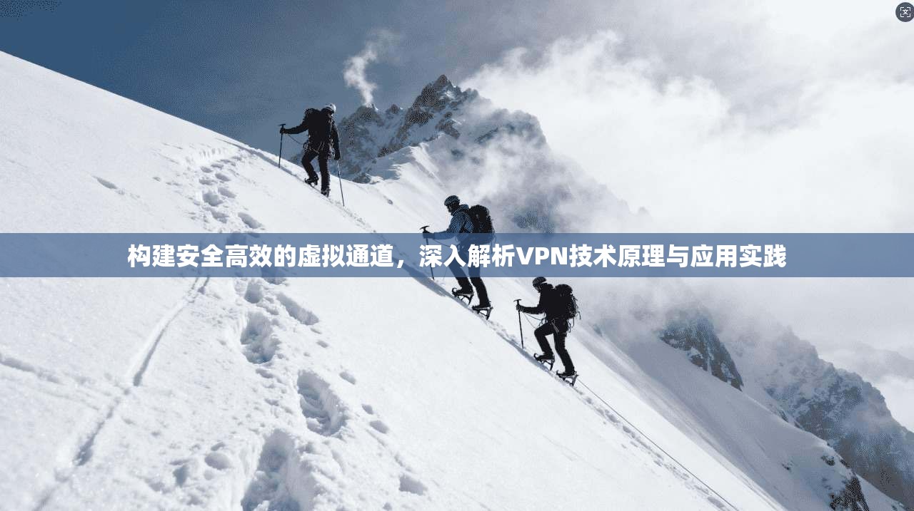 构建安全高效的虚拟通道,深入解析VPN技术原理与应用实践 第1张 构建安全高效的虚拟通道,深入解析VPN技术原理与应用实践 第1张
