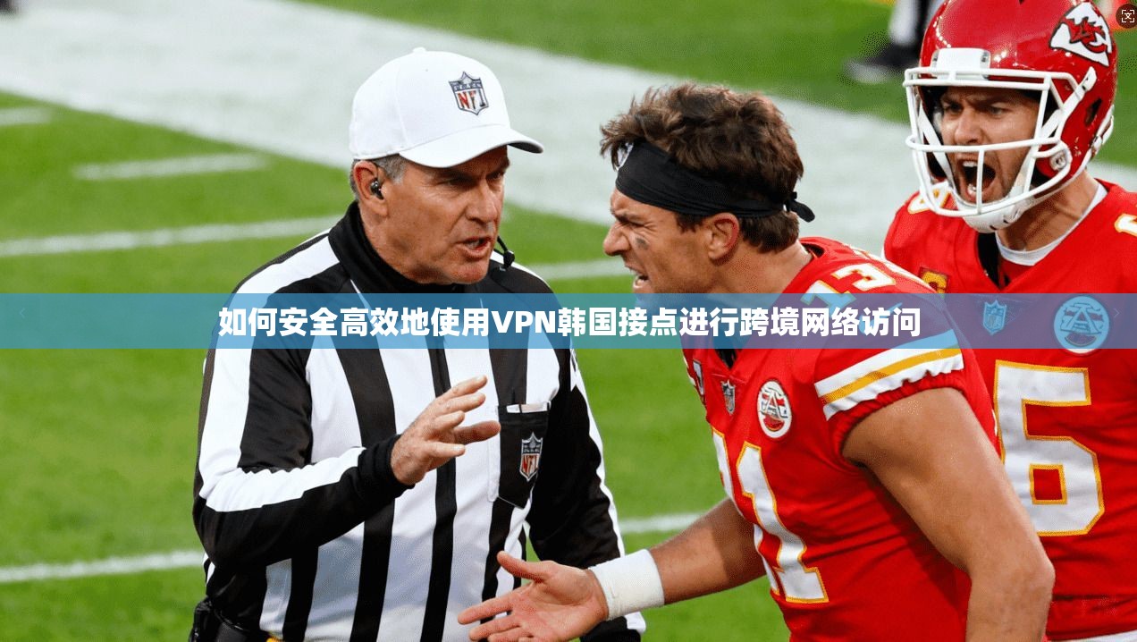 如何安全高效地使用VPN韩国接点进行跨境网络访问  第1张