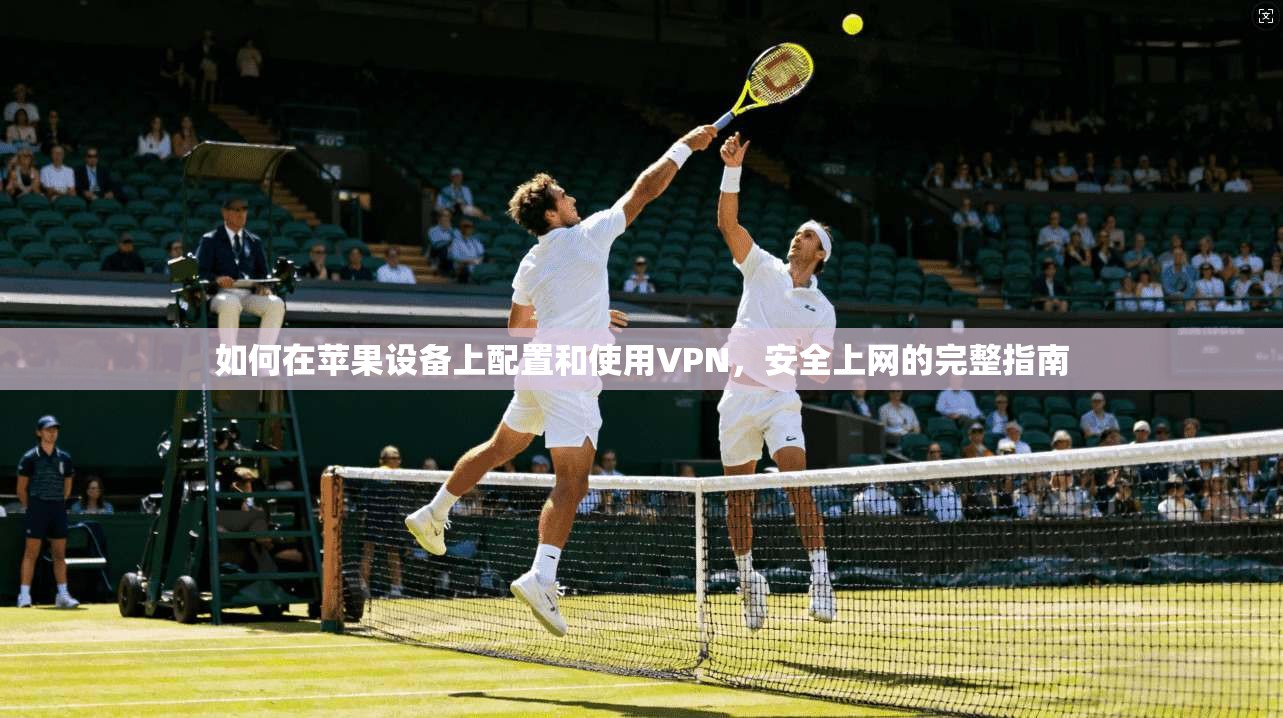 如何在苹果设备上配置和使用VPN，安全上网的完整指南  第1张