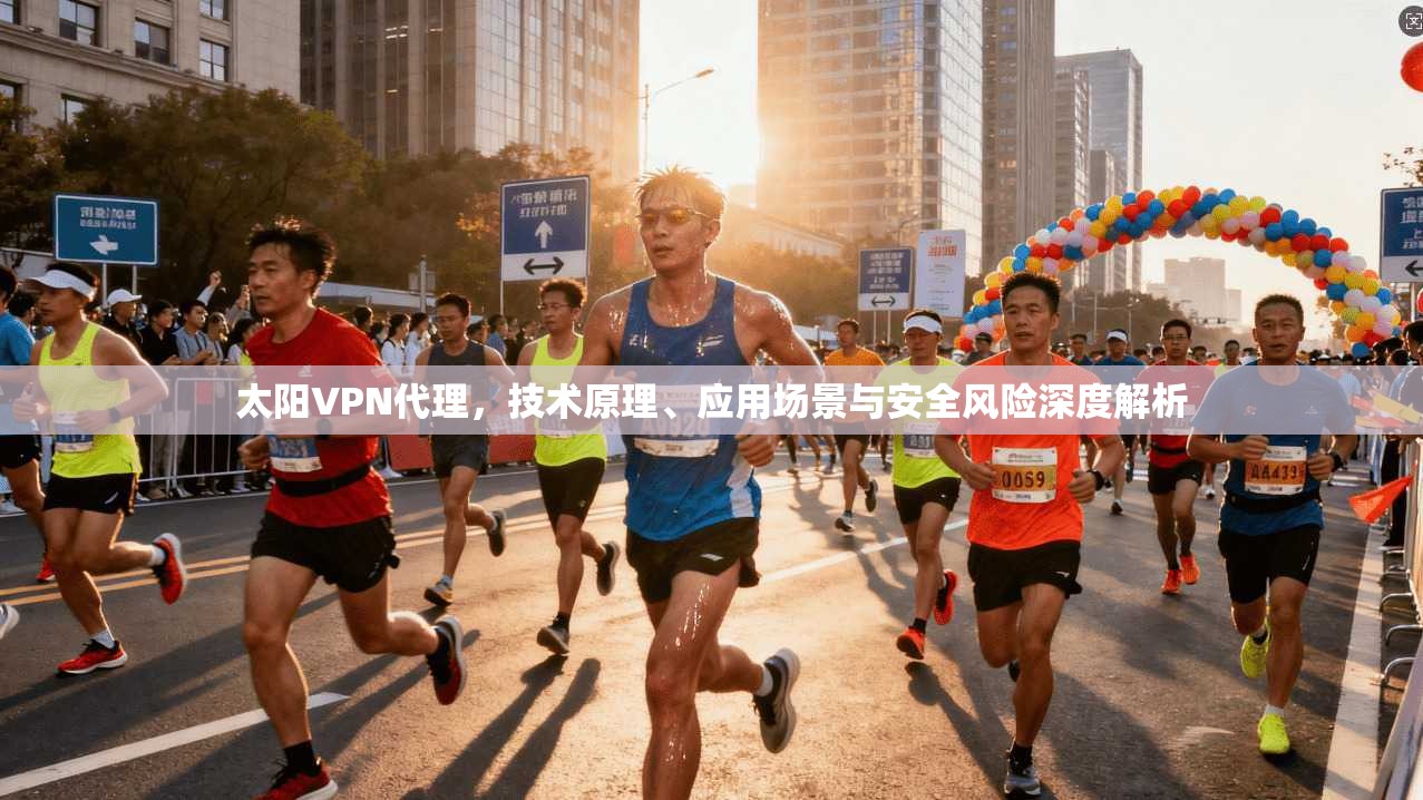 太阳VPN代理,技术原理、应用场景与安全风险深度解析 第1张 太阳VPN代理,技术原理、应用场景与安全风险深度解析 第1张