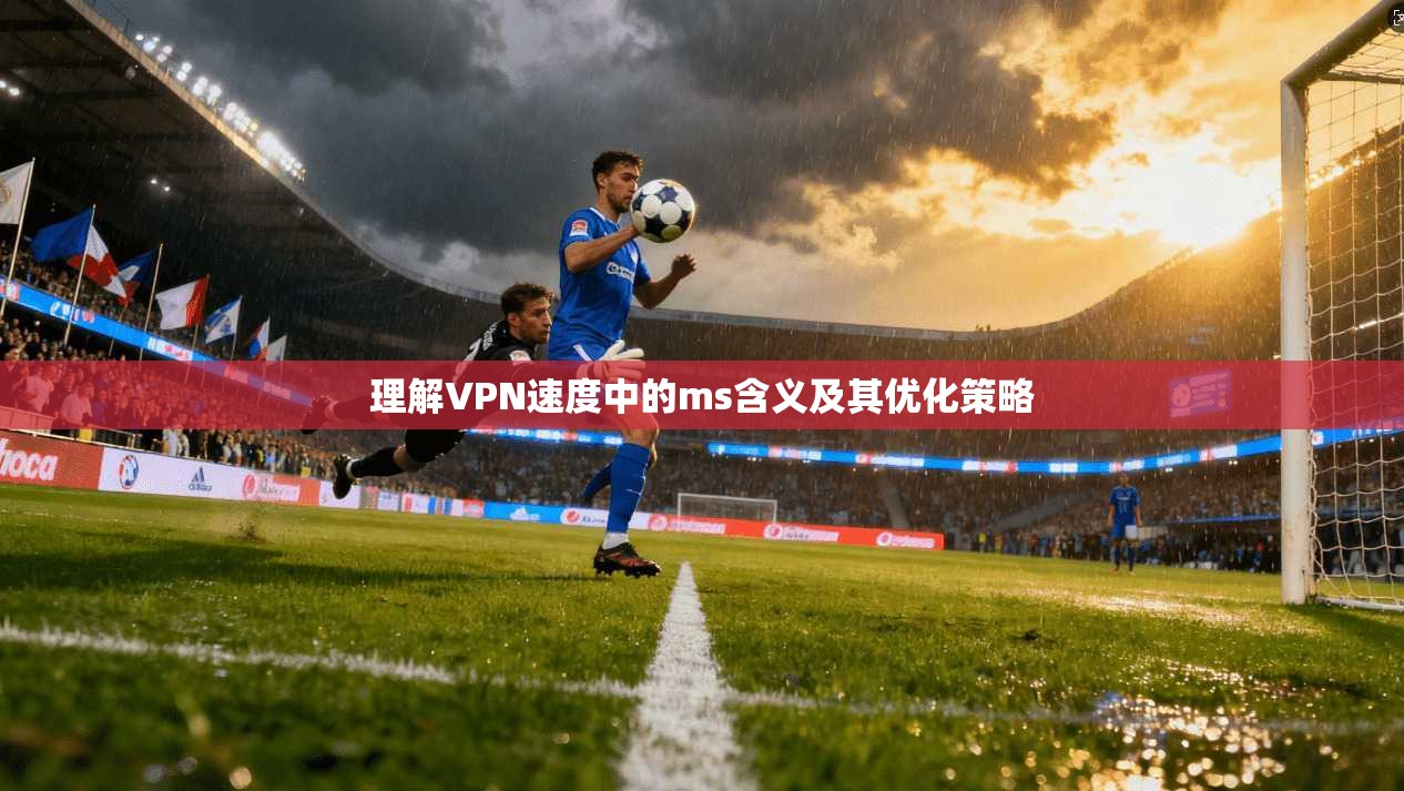理解VPN速度中的ms含义及其优化策略  第1张